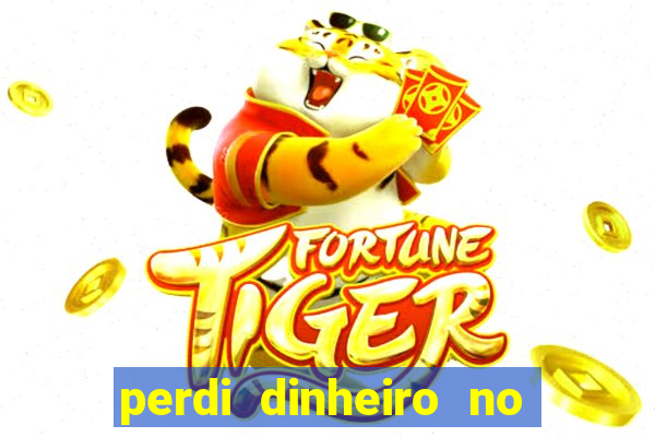 perdi dinheiro no jogo do tigre